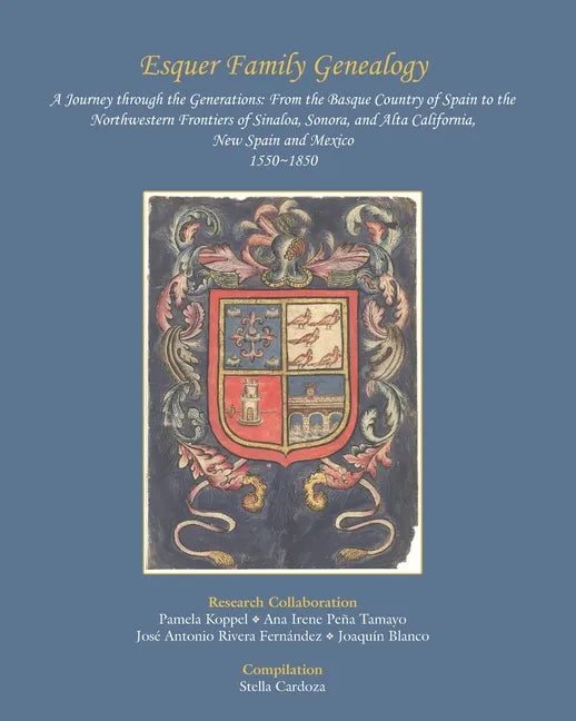 Esquer Family Genealogy, a Journey through the Generations: : From the Basque Country of Spain to the Northwestern Frontiers of Sinaloa, Sonora, and A - Paperback