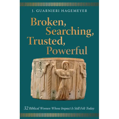 Broken, Searching, Trusted, Powerful: 32 Biblical Women Whose Impact Is Still Felt Today