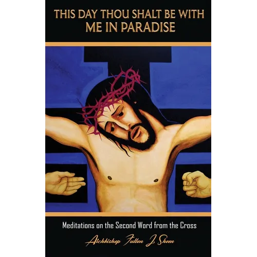 This Day Thou Shalt Be With Me In Paradise: Meditations on the Second Word from the Cross