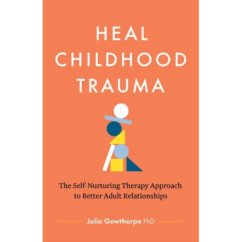 Heal Childhood Trauma: The Self-Nurturing Therapy Approach to Better Adult Relationships