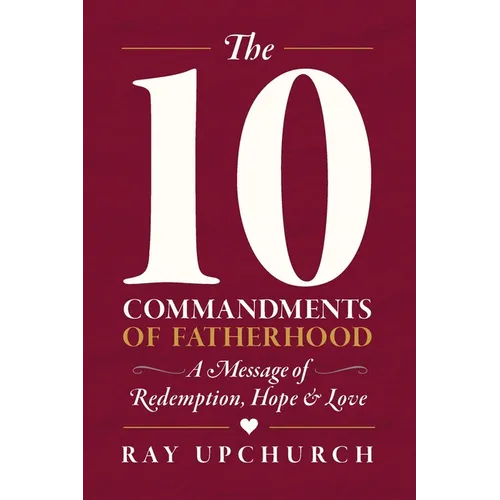 The 10 Commandments of Fatherhood: A Message of Redemption, Hope & Love