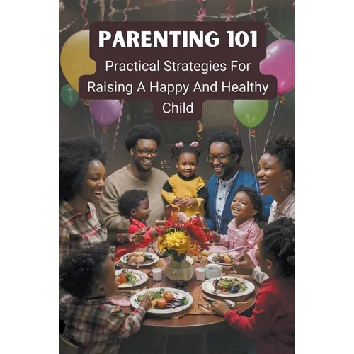 Parenting 101: Practical Strategies for Raising a Happy and Healthy Child