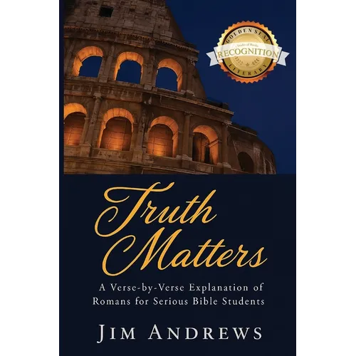 Truth Matters: A Verse-by-Verse Explanation of Romans for Serious Bible Students