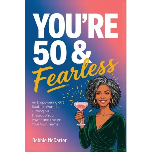 You're 50 and Fearless: An Empowering Gift Book for Women Turning 50 - Embrace Your Power and Live on Your Own Terms