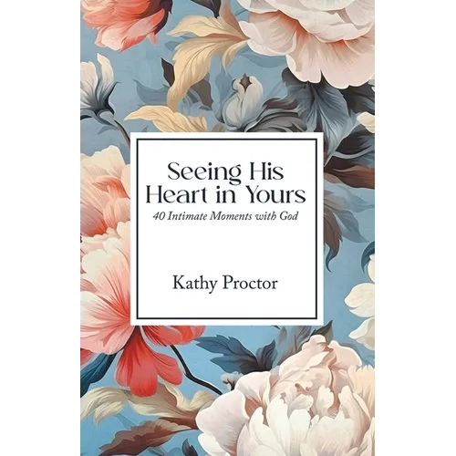 Seeing His Heart in Yours: 40 Intimate Moments with God