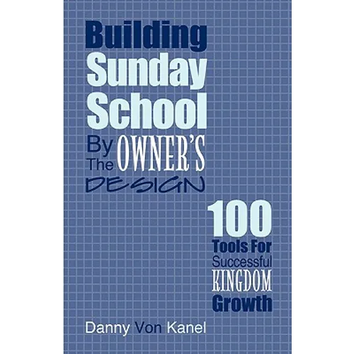Building Sunday School by the Owner's Design: 100 Tools for Successful Kingdom Growth
