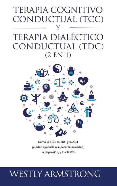 Terapia cognitivo-conductual (TCC) y terapia dialéctico-conductual (TDC) 2 en 1: Cómo la TCC, la TDC y la ACT pueden ayudarle a superar la ansiedad, l - Hardcover