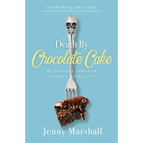 Death By Chocolate Cake: My Journey Through Obesity With Love