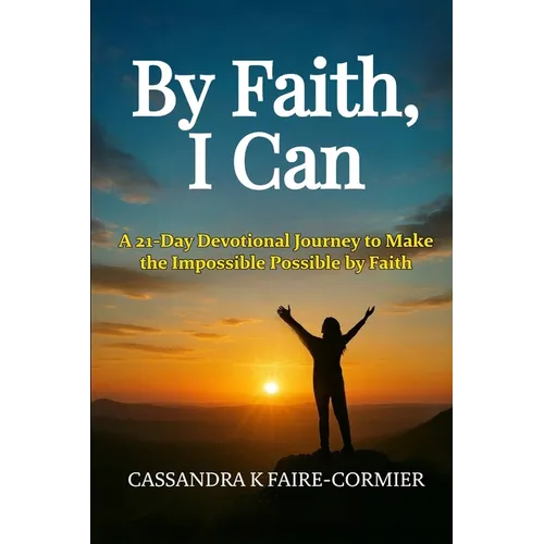 By Faith, I Can: A 21-Day Devotional Journey to Make the Impossible Possible by Faith