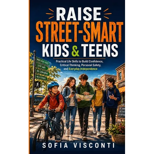 Raise Street-Smart Kids and Teens: Practical Life Skills to Build Confidence, Critical Thinking, Personal Safety, and Everyday Independence (2 Books i