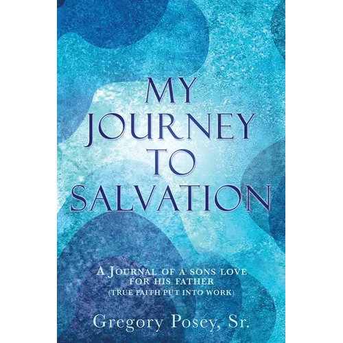 My Journey to Salvation: A Journal of a Sons Love for His Father (True Faith Put Into Work)