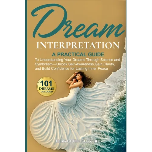 Dream Interpretation: A Practical Guide to Understand Your Dreams Through Science and Symbolism - Unlock Self-Awareness, Gain Clarity, and Build Confi
