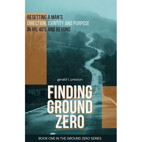 Finding Ground Zero: Resetting Identity, Direction and Purpose for Men Over 40