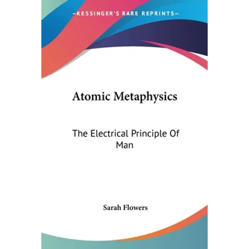 Atomic Metaphysics: The Electrical Principle Of Man