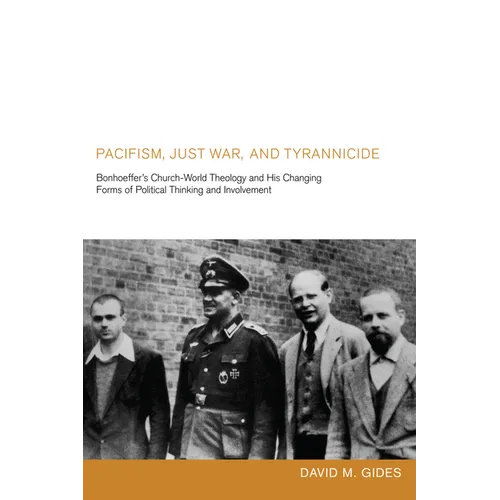 Pacifism, Just War, and Tyrannicide: Bonhoeffer's Church-World Theology and His Changing Forms of Political Thinking and Involvement
