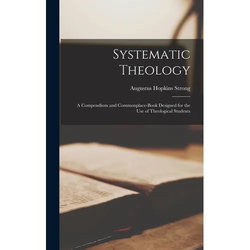 Systematic Theology: A Compendium and Commonplace-book Designed for the use of Theological Students