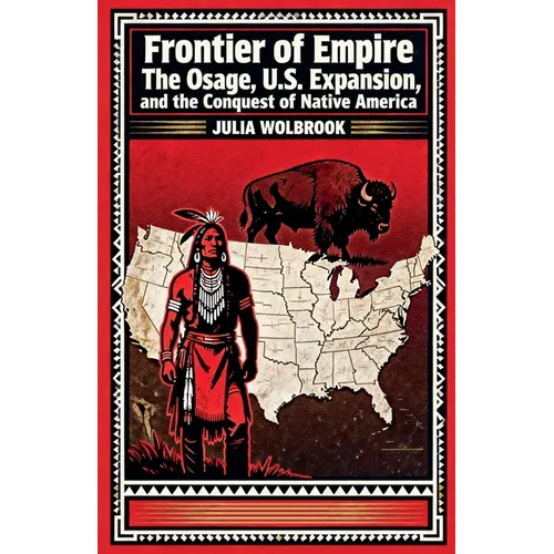Frontier of Empire The Osage, U.S. Expansion, and the Conquest of Native America