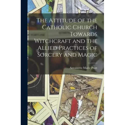 The Attitude of the Catholic Church Towards Witchcraft and the Allied Practices of Sorcery and Magic