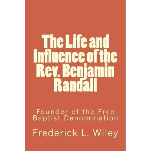 The Life and Influence of the Rev. Benjamin Randall: Founder of the Free Baptist Denomination