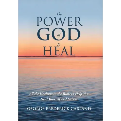 The Power of God to Heal: All the Healings in the Bible to Help You Heal Yourself and Others