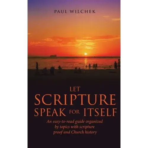 Let Scripture Speak for Itself: An Easy-To-Read Guide Organized by Topics with Scripture Proof and Church History