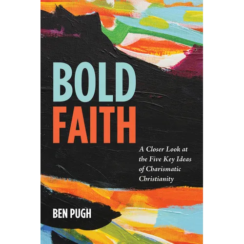 Bold Faith: A Closer Look at the Five Key Ideas of Charismatic Christianity