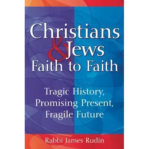 Christians & Jews--Faith to Faith: Tragic History, Promising Present, Fragile Future