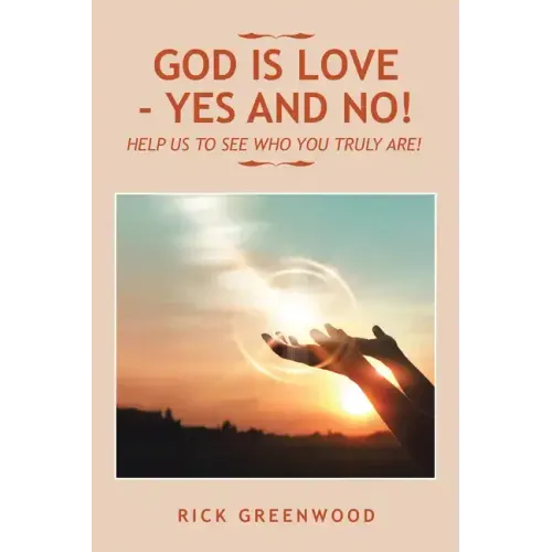 God Is Love - Yes and No!: Help Us to See Who You Truly Are!