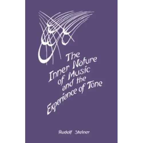 The Inner Nature of Music and the Experience of Tone: Selected Lectures from the Work of Rudolf Steiner (Cw 283)