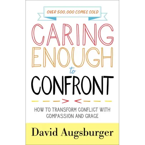 Caring Enough to Confront: How to Transform Conflict with Compassion and Grace