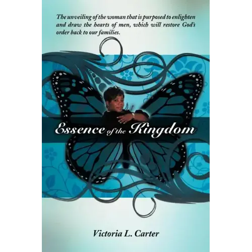 Essence of the Kingdom: The unveiling of the woman that is purposed to enlighten and draw the hearts of men, which will restore God's order ba