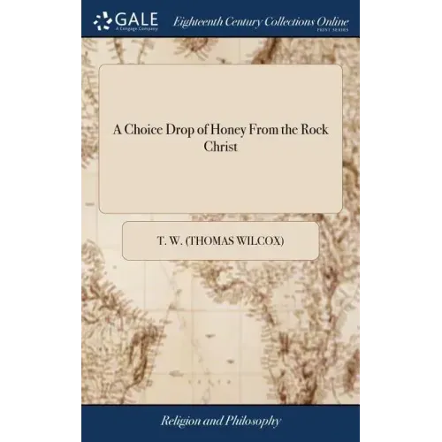 A Choice Drop of Honey From the Rock Christ: Or a Short Word of Advice to all Saints and Sinners. By Thomas Wilcocks. The Forty-second Edition