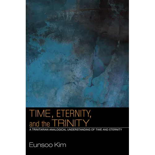 Time, Eternity, and the Trinity: A Trinitarian Analogical Understanding of Time and Eternity