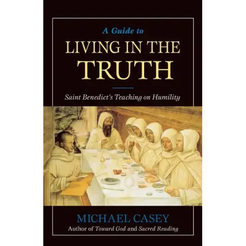 A Guide to Living in the Truth: St. Benedicts's Teaching on Humility