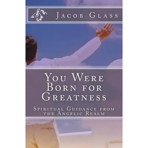 You Were Born for Greatness: Spiritual Guidance from the Angelic Realm