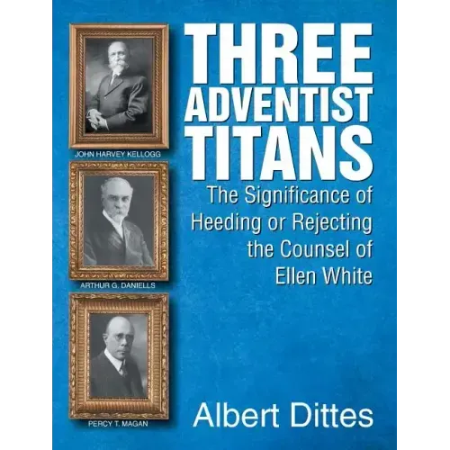 Three Adventist Titans: The Significance of Heeding or Rejecting the Counsel of Ellen White