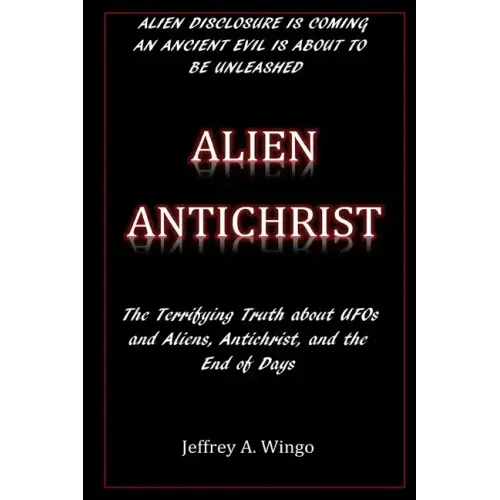 Alien Antichrist: The Terrifying Truth about UFOs and Aliens, Antichrist, and the End of Days