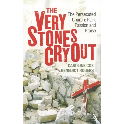 The Very Stones Cry Out: The Persecuted Church: Pain, Passion and Praise