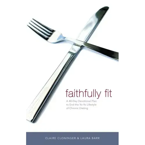 Faithfully Fit: A 40-Day Devotional Plan to End the Yo-Yo Lifestyle of Chronic Dieting