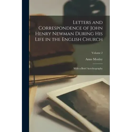 Letters and Correspondence of John Henry Newman During His Life in the English Church: With a Brief Autobiography; Volume 2