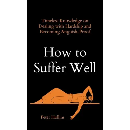 How to Suffer Well: Timeless Knowledge on Dealing with Hardship and Becoming Anguish-Proof