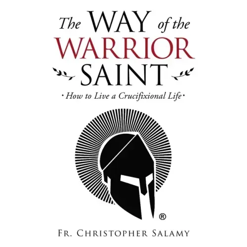 The Way of the Warrior Saint: How to Live a Crucifixional Life