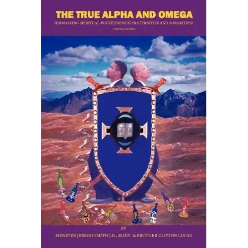 The True Alpha And Omega: (Unmasking Spiritual Wickedness in Fraternities and Sororities) Third Edition