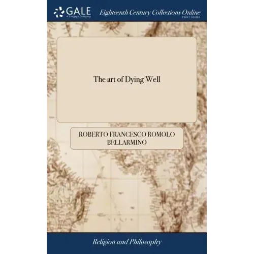 The art of Dying Well: Or, the Christian's Sure Guide to Heaven. In two Parts. ... Translated From the Latin of Cardinal Bellarmin, by John B