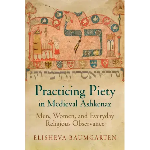 Practicing Piety in Medieval Ashkenaz: Men, Women, and Everyday Religious Observance