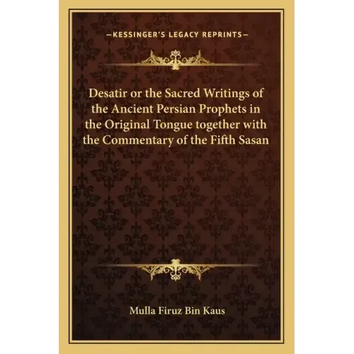 Desatir or the Sacred Writings of the Ancient Persian Prophets in the Original Tongue Together with the Commentary of the Fifth Sasan