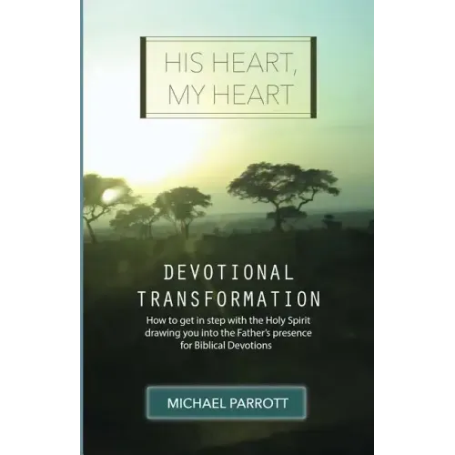 His Heart, My Heart - Devotional Transformation: How to get in step with the Holy Spirit drawing you into the Father's presence for Biblical Devotions