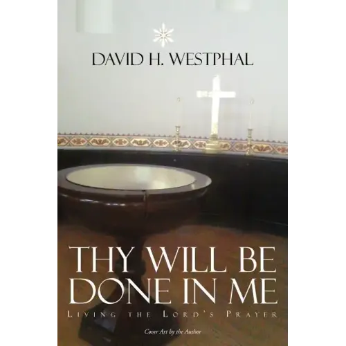 Thy Will Be Done in Me: Living the Lord's Prayer