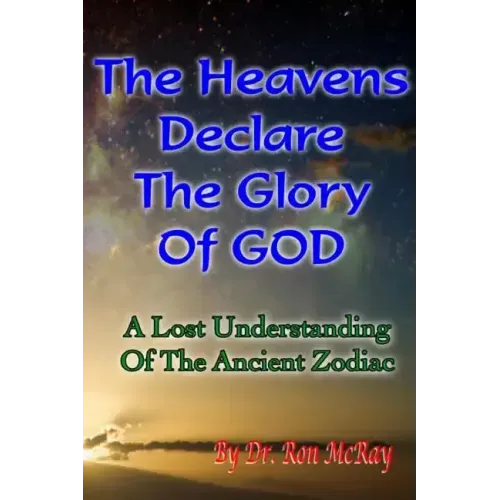 The Heavens Declare The Glory Of GOD: A Lost Understanding Of The Ancient Zodiac