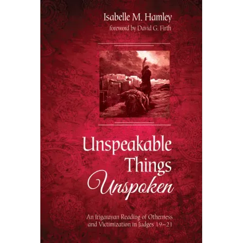 Unspeakable Things Unspoken: An Irigarayan Reading of Otherness and Victimization in Judges 19-21